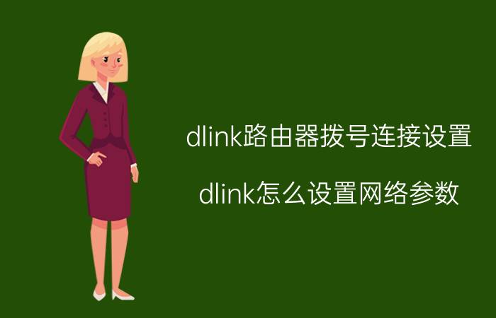 dlink路由器拨号连接设置 dlink怎么设置网络参数？